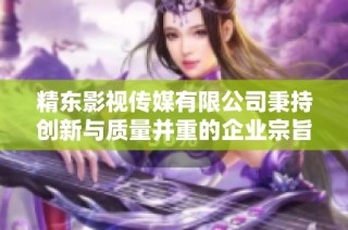 精东影视传媒有限公司秉持创新与质量并重的企业宗旨