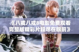 《八戒八戒8电影免费观看完整版精彩片段尽在眼前》