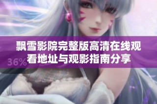 飘雪影院完整版高清在线观看地址与观影指南分享