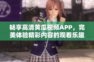畅享高清黄瓜视频APP，完美体验精彩内容的观看乐趣！