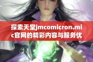 探索天堂jmcomicron.mic官网的精彩内容与服务优势