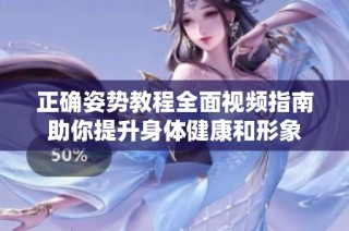 正确姿势教程全面视频指南助你提升身体健康和形象