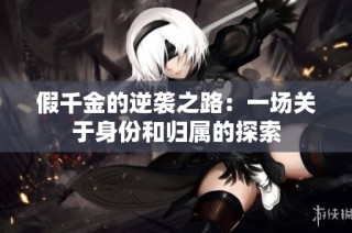 假千金的逆袭之路：一场关于身份和归属的探索