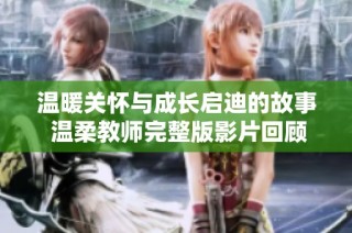 温暖关怀与成长启迪的故事 温柔教师完整版影片回顾