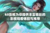k8影视为你提供丰富精彩的影视观看体验与推荐