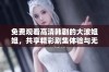 免费观看高清韩剧的大波姐姐，共享精彩剧集体验与无限乐趣
