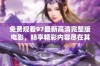免费观看97最新高清完整版电影，畅享精彩内容尽在其中