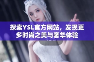 探索YSL官方网站，发现更多时尚之美与奢华体验