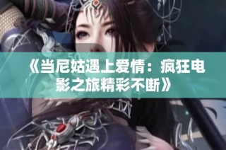 《当尼姑遇上爱情：疯狂电影之旅精彩不断》