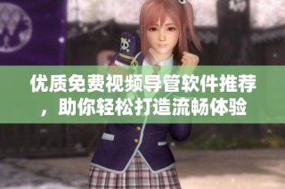 优质免费视频导管软件推荐，助你轻松打造流畅体验