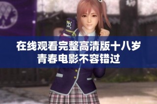 在线观看完整高清版十八岁青春电影不容错过