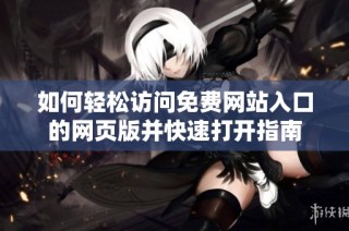 如何轻松访问免费网站入口的网页版并快速打开指南