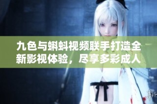 九色与蝌蚪视频联手打造全新影视体验，尽享多彩成人内容