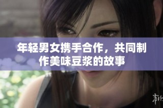 年轻男女携手合作，共同制作美味豆浆的故事