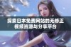 探索日本免费网站的无修正视频资源与分享平台