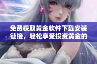 免费获取黄金软件下载安装链接，轻松享受投资黄金的便捷服务