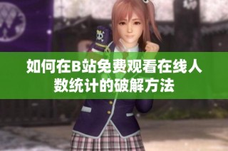 如何在B站免费观看在线人数统计的破解方法
