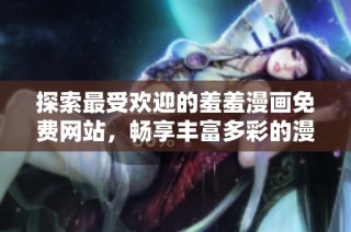 探索最受欢迎的羞羞漫画免费网站，畅享丰富多彩的漫画世界