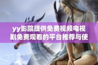 yy影院提供免费视频电视剧免费观看的平台推荐与使用指南
