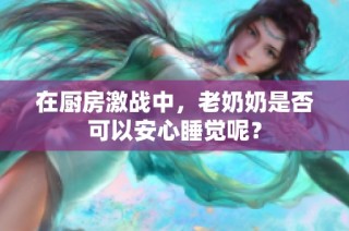 在厨房激战中，老奶奶是否可以安心睡觉呢？
