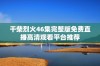 干柴烈火46集完整版免费直播高清观看平台推荐