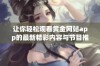 让你轻松观看黄金网站app的最新精彩内容与节目推荐
