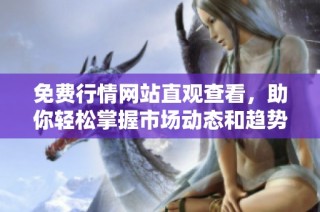 免费行情网站直观查看，助你轻松掌握市场动态和趋势分析