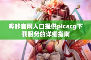 哔咔官网入口提供picacg下载服务的详细指南