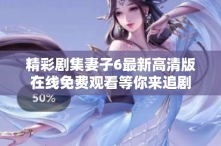 精彩剧集妻子6最新高清版在线免费观看等你来追剧