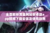 全面解析黄金网站安卓版app视频下载安装及使用指南详解