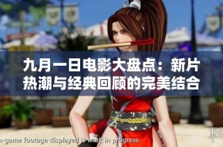 九月一日电影大盘点：新片热潮与经典回顾的完美结合