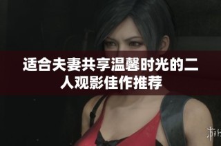 适合夫妻共享温馨时光的二人观影佳作推荐