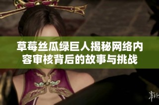 草莓丝瓜绿巨人揭秘网络内容审核背后的故事与挑战