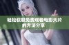 轻松获取免费观看电影大片的方法分享  