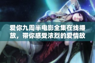 爱你九周半电影全集在线播放，带你感受浓烈的爱情故事