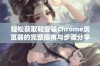 轻松获取和安装Chrome浏览器的完整指南与步骤分享