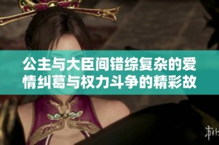 公主与大臣间错综复杂的爱情纠葛与权力斗争的精彩故事
