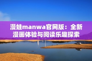 漫蛙manwa官网版：全新漫画体验与阅读乐趣探索