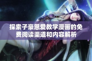 探索子豪恩爱教学漫画的免费阅读渠道和内容解析