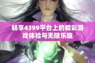 畅享4399平台上的精彩游戏体验与无限乐趣