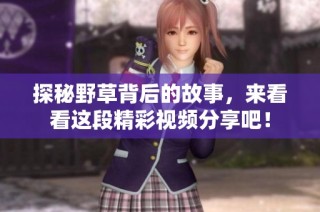 探秘野草背后的故事，来看看这段精彩视频分享吧！