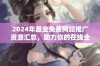 2024年最全免费网站推广资源汇总，助力你的在线业务飞跃发展