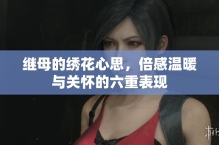 继母的绣花心思，倍感温暖与关怀的六重表现
