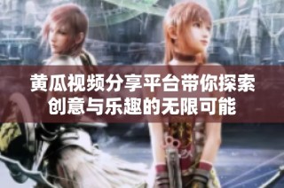 黄瓜视频分享平台带你探索创意与乐趣的无限可能
