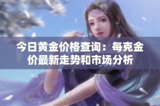 今日黄金价格查询：每克金价最新走势和市场分析