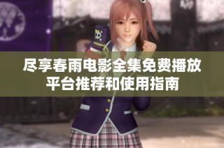 尽享春雨电影全集免费播放平台推荐和使用指南