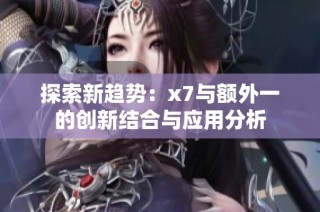 探索新趋势：x7与额外一的创新结合与应用分析