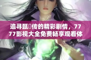 追寻甄嬛传的精彩剧情，7777影视大全免费畅享观看体验