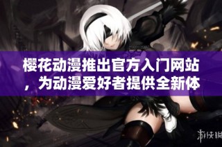 樱花动漫推出官方入门网站，为动漫爱好者提供全新体验和资源