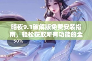 暗夜9.1破解版免费安装指南，轻松获取所有功能的全面教程